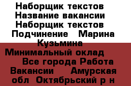 Наборщик текстов › Название вакансии ­ Наборщик текстов › Подчинение ­ Марина Кузьмина › Минимальный оклад ­ 1 500 - Все города Работа » Вакансии   . Амурская обл.,Октябрьский р-н